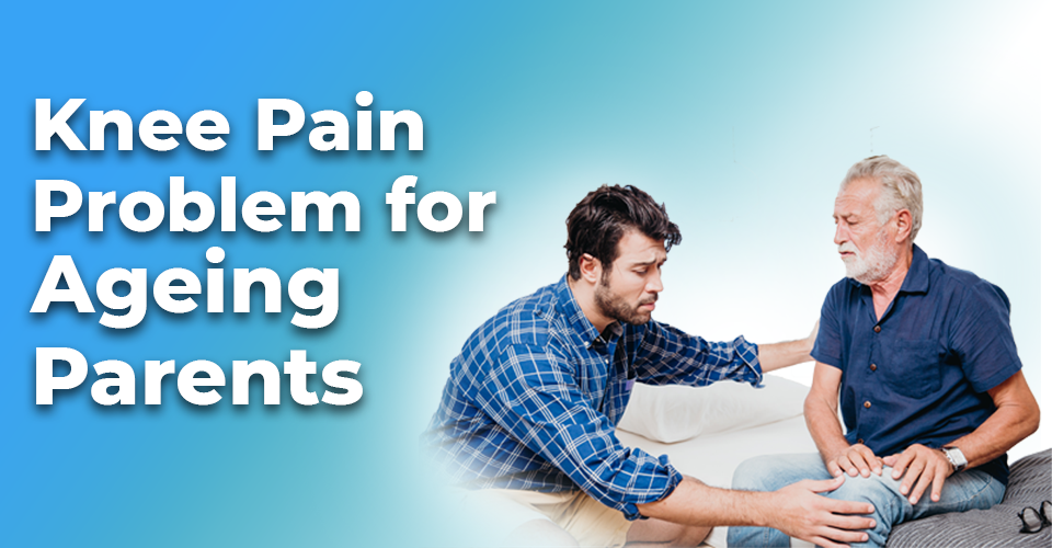 Knee Pain problem for Ageing Parents