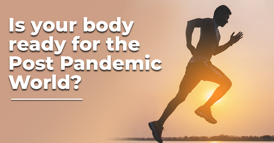 Is your body ready for Post Pandemic World?