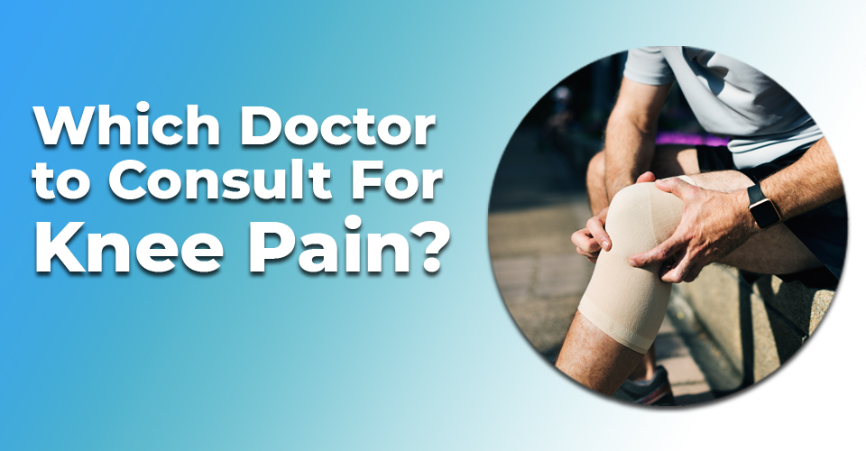 Which Doctor to Consult For Knee Pain?