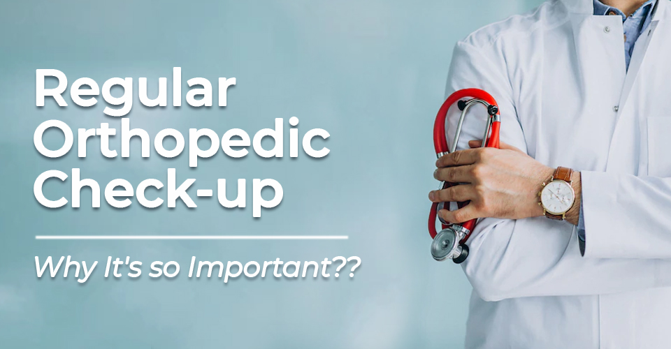 Regular Orthopedic Check-up – Why It’s so Important??