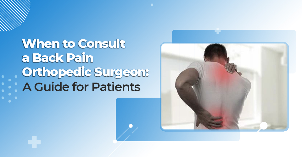 When to Consult a Back Pain Orthopedic Surgeon: A Guide for Patients