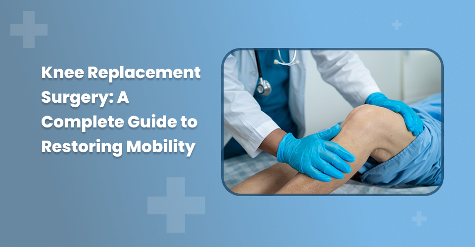 Knee Replacement Surgery: A Complete Guide to Restoring Mobility
