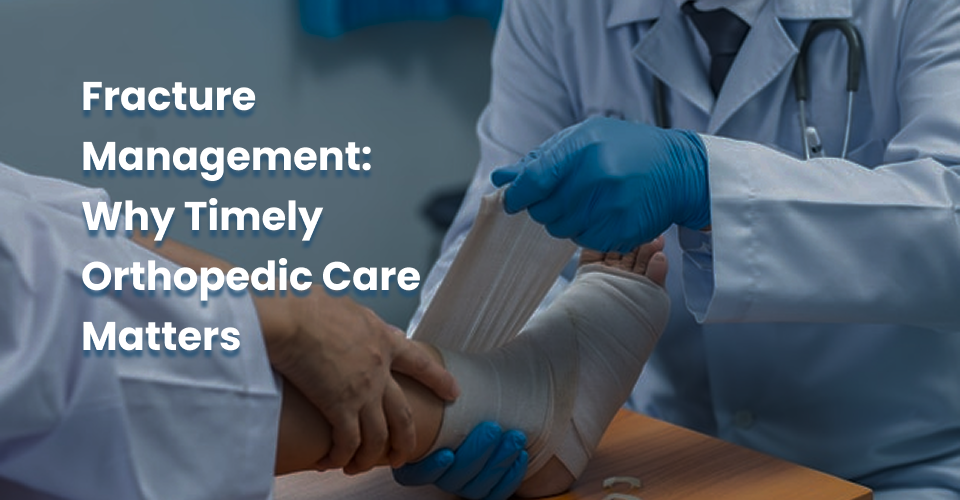 Fracture Management: Why Timely Orthopedic Care Matters
