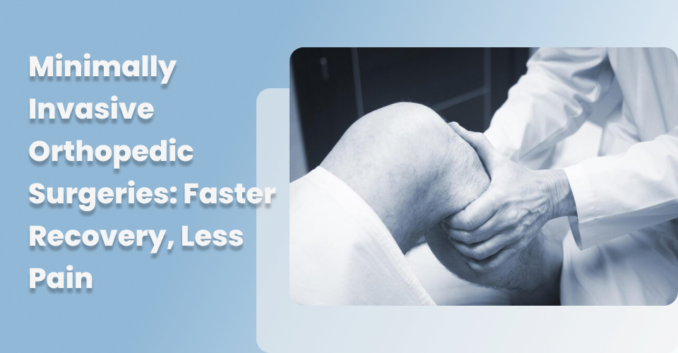 Minimally Invasive Orthopedic Surgeries: Faster Recovery, Less Pain