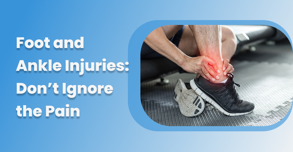 Foot and Ankle Injuries: Don’t Ignore the Pain